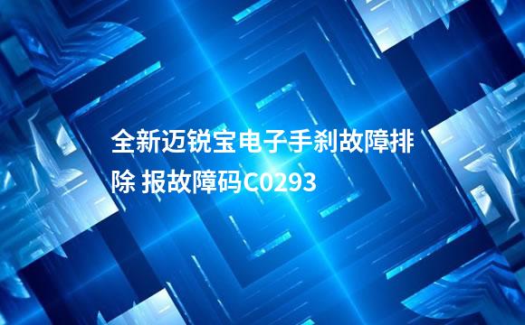 全新迈锐宝电子手刹故障排除 报故障码C0293